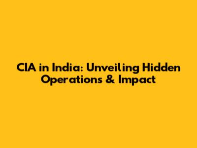 CIA in India: Unveiling Hidden Operations & Impact