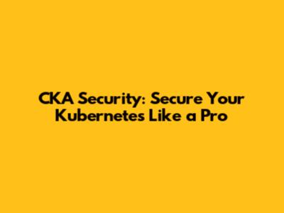 CKA Security: Secure Your Kubernetes Like a Pro