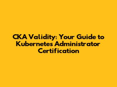 CKA Validity: Your Guide to Kubernetes Administrator Certification
