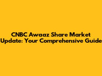 CNBC Awaaz Share Market Update: Your Comprehensive Guide