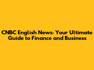 CNBC English News: Your Ultimate Guide to Finance and Business