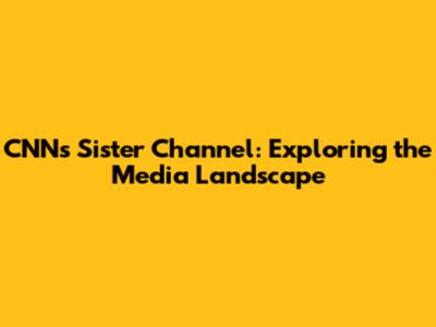 CNN's Sister Channel: Exploring the Media Landscape