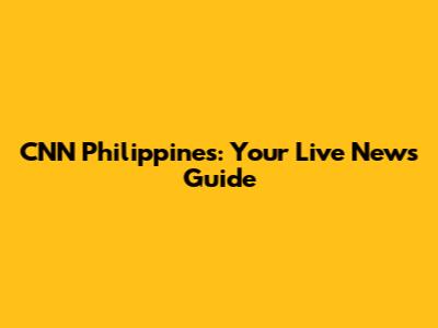 CNN Philippines: Your Live News Guide