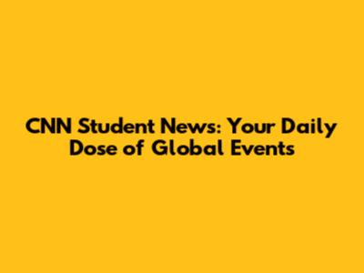CNN Student News: Your Daily Dose of Global Events
