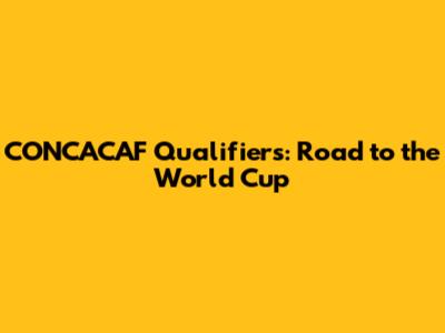 CONCACAF Qualifiers: Road to the World Cup