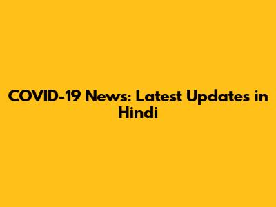COVID-19 News: Latest Updates in Hindi