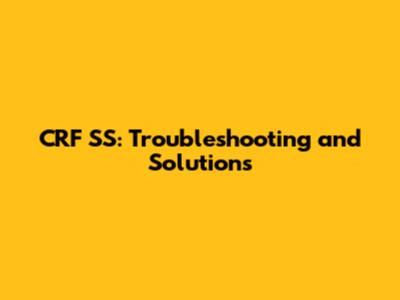 CRF SS: Troubleshooting and Solutions