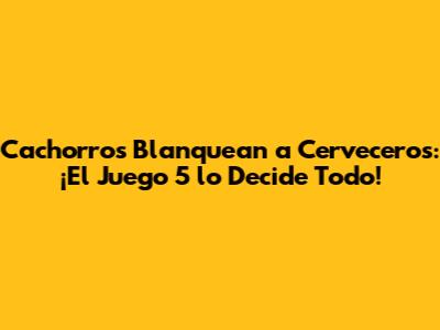 Cachorros Blanquean a Cerveceros: ¡El Juego 5 lo Decide Todo!