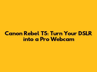 Canon Rebel T5: Turn Your DSLR into a Pro Webcam