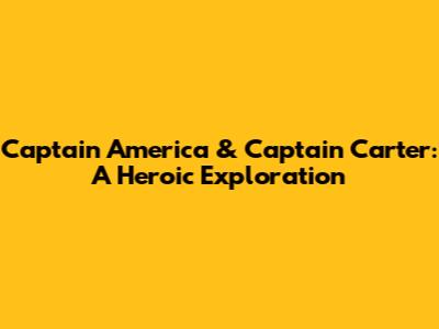 Captain America & Captain Carter: A Heroic Exploration