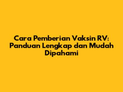Cara Pemberian Vaksin RV: Panduan Lengkap dan Mudah Dipahami
