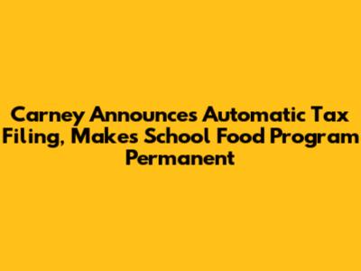 Carney Announces Automatic Tax Filing, Makes School Food Program Permanent