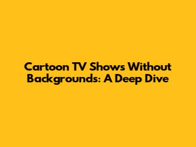 Cartoon TV Shows Without Backgrounds: A Deep Dive