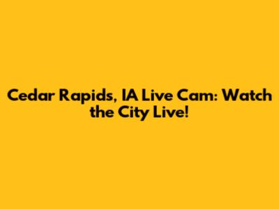 Cedar Rapids, IA Live Cam: Watch the City Live!