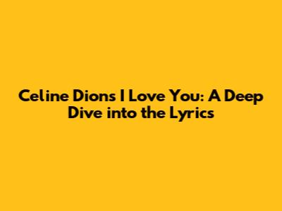 Celine Dion's 'I Love You': A Deep Dive into the Lyrics