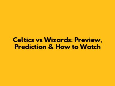 Celtics vs Wizards: Preview, Prediction & How to Watch