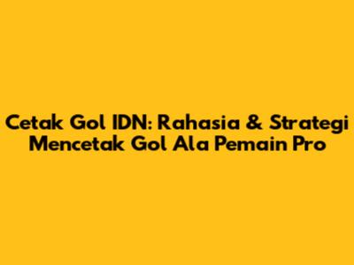 Cetak Gol IDN: Rahasia & Strategi Mencetak Gol Ala Pemain Pro