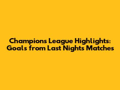 Champions League Highlights: Goals from Last Night's Matches