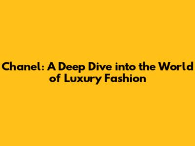 Chanel: A Deep Dive into the World of Luxury Fashion