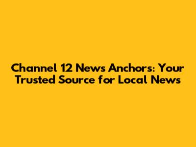 Channel 12 News Anchors: Your Trusted Source for Local News