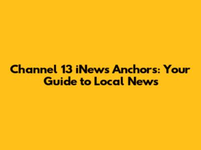 Channel 13 iNews Anchors: Your Guide to Local News