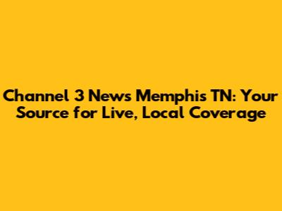 Channel 3 News Memphis TN: Your Source for Live, Local Coverage