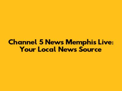 Channel 5 News Memphis Live: Your Local News Source