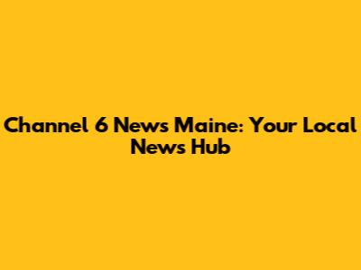 Channel 6 News Maine: Your Local News Hub
