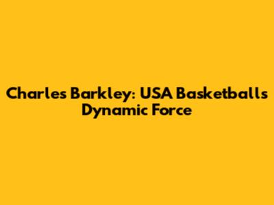 Charles Barkley: USA Basketball's Dynamic Force