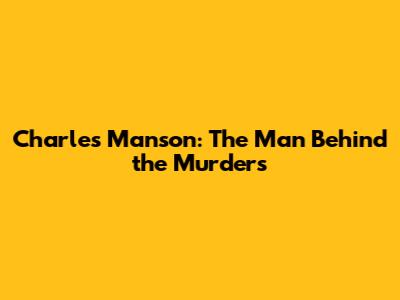 Charles Manson: The Man Behind the Murders