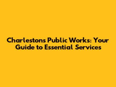 Charleston's Public Works: Your Guide to Essential Services