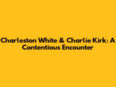 Charleston White & Charlie Kirk: A Contentious Encounter