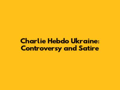 Charlie Hebdo Ukraine: Controversy and Satire