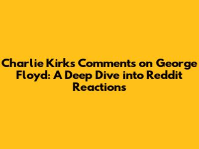 Charlie Kirk's Comments on George Floyd: A Deep Dive into Reddit Reactions