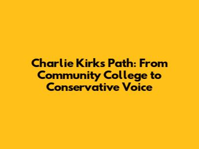 Charlie Kirk's Path: From Community College to Conservative Voice