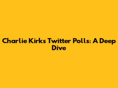 Charlie Kirk's Twitter Polls: A Deep Dive