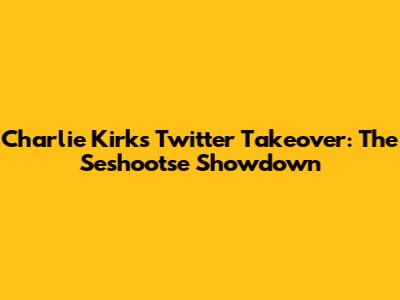 Charlie Kirk's Twitter Takeover: The Seshootse Showdown