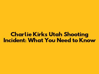 Charlie Kirk's Utah Shooting Incident: What You Need to Know