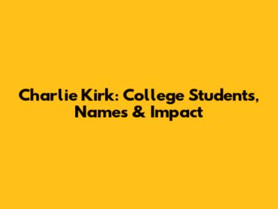 Charlie Kirk: College Students, Names & Impact