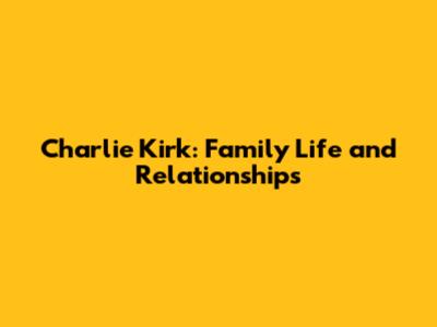 Charlie Kirk: Family Life and Relationships