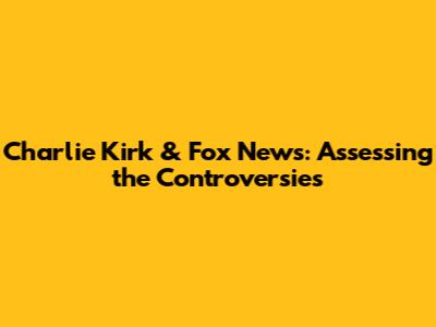 Charlie Kirk & Fox News: Assessing the Controversies