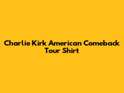 Charlie Kirk American Comeback Tour Shirt