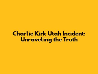 Charlie Kirk Utah Incident: Unraveling the Truth