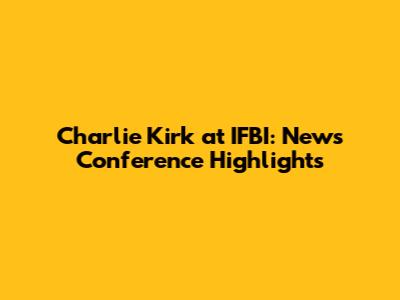 Charlie Kirk at IFBI: News Conference Highlights