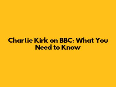 Charlie Kirk on BBC: What You Need to Know