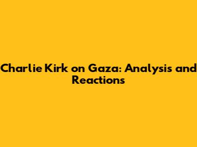 Charlie Kirk on Gaza: Analysis and Reactions