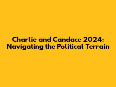 Charlie and Candace 2024: Navigating the Political Terrain