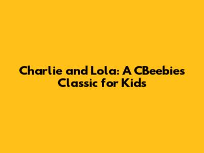 Charlie and Lola: A CBeebies Classic for Kids