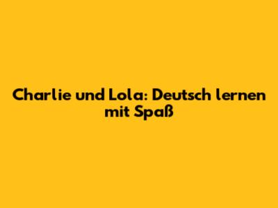 Charlie und Lola: Deutsch lernen mit Spaß