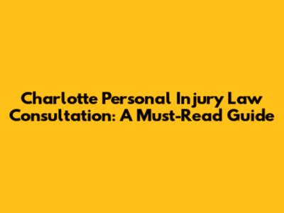 Charlotte Personal Injury Law Consultation: A Must-Read Guide